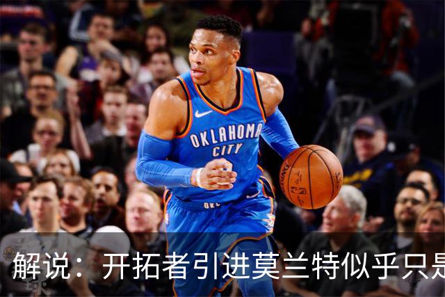 解说：开拓者引进莫兰特似乎只是下笔更大交易的前奏 目标是谁？